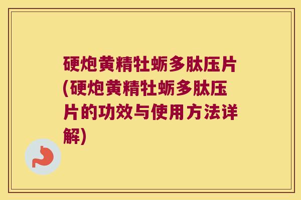 硬炮黄精牡蛎多肽压片(硬炮黄精牡蛎多肽压片的功效与使用方法详解) 硬炮黄精牡蛎多肽压片(硬炮黄精牡蛎多肽压片的功效与使用方法详解)