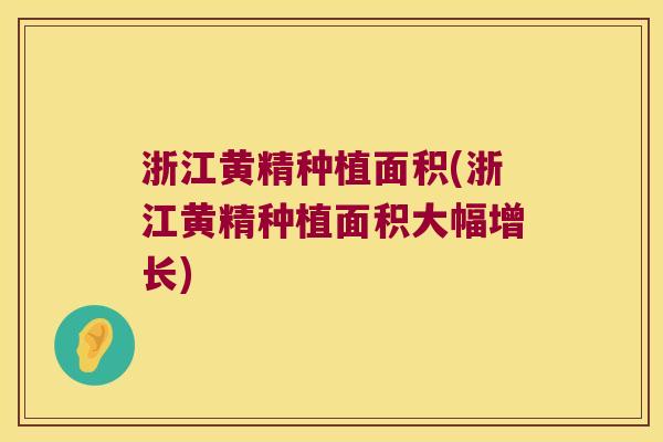 浙江黄精种植面积(浙江黄精种植面积大幅增长)