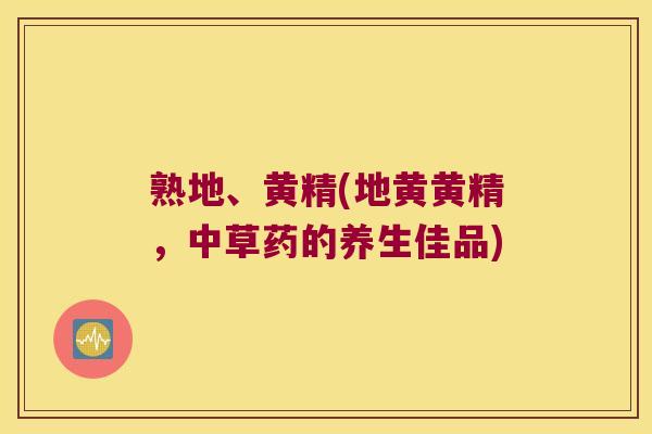 熟地、黄精(地黄黄精，中草药的养生佳品)