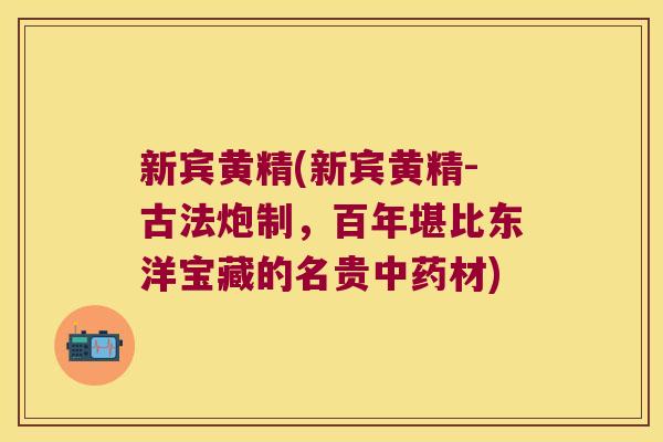 新宾黄精(新宾黄精-古法炮制,百年堪比东洋宝藏的名贵材) 新宾黄精(新宾黄精-古法炮制,百年堪比东洋宝藏的名贵材)