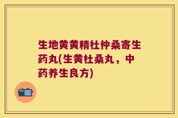 生地黄黄精杜仲桑寄生药丸(生黄杜桑丸，养生良方)
