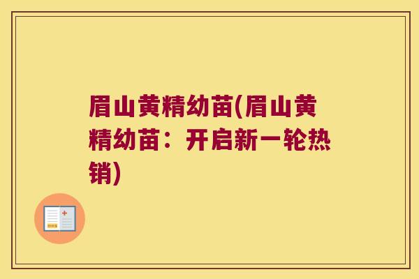 眉山黄精幼苗(眉山黄精幼苗:开启新一轮热销) 眉山黄精幼苗(眉山黄精幼苗:开启新一轮热销)
