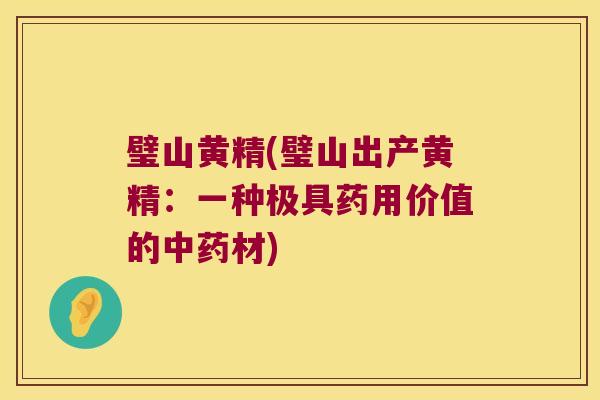 璧山黄精(璧山出产黄精：一种极具药用价值的材)