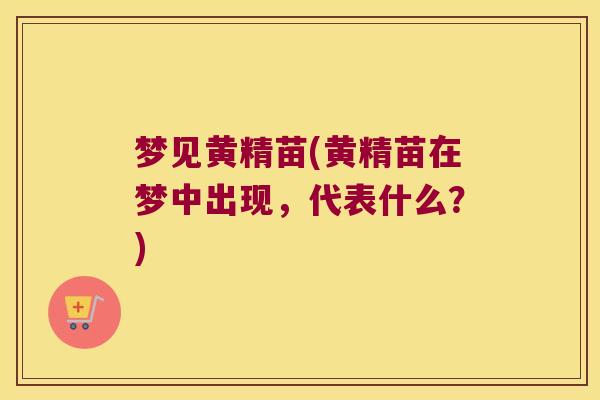 梦见黄精苗(黄精苗在梦中出现，代表什么？)