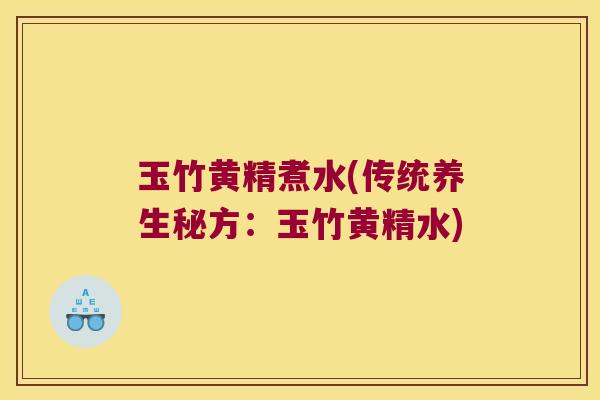 玉竹黄精煮水(传统养生秘方:玉竹黄精水) 玉竹黄精煮水(传统养生秘方:玉竹黄精水)