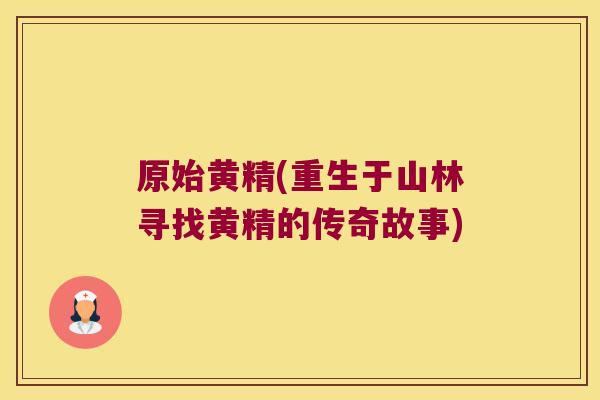 原始黄精(重生于山林寻找黄精的传奇故事)