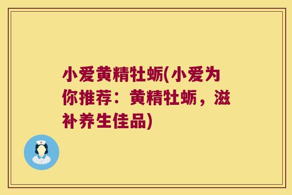 小爱黄精牡蛎(小爱为你推荐：黄精牡蛎，滋补养生佳品)