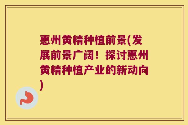 惠州黄精种植前景(发展前景广阔！探讨惠州黄精种植产业的新动向)