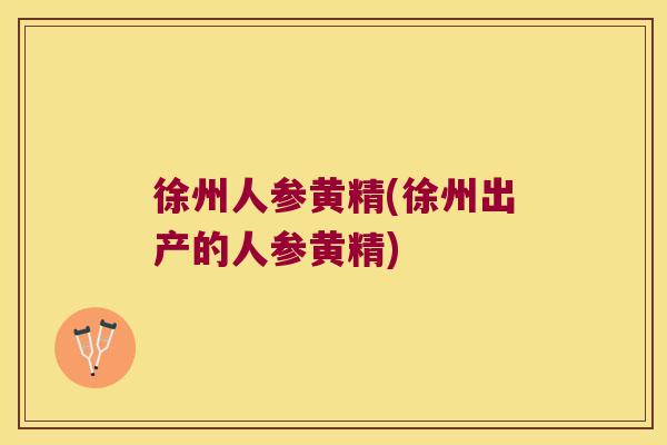 徐州人参黄精(徐州出产的人参黄精) 徐州人参黄精(徐州出产的人参黄精)