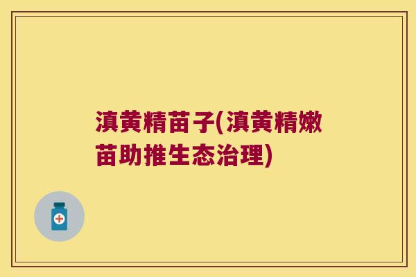 滇黄精苗子(滇黄精嫩苗助推生态理)