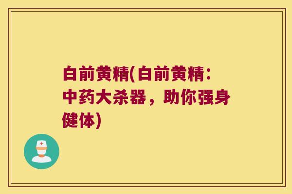 白前黄精(白前黄精：大杀器，助你强身健体)
