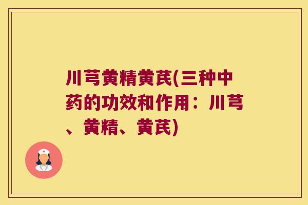 川芎黄精黄芪(三种的功效和作用：川芎、黄精、黄芪)