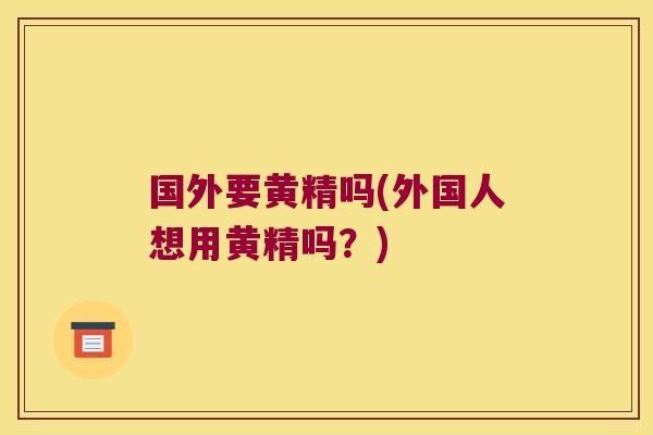 国外要黄精吗(外国人想用黄精吗?) 国外要黄精吗(外国人想用黄精吗?)