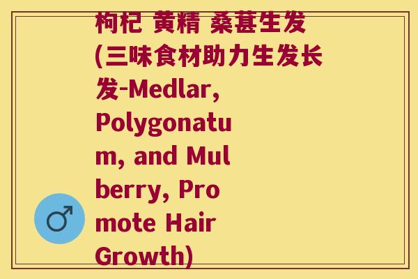 枸杞 黄精 桑葚生发(三味食材助力生发长发-Medlar, Polygonatum, and Mulberry, Promote Hair Growth)