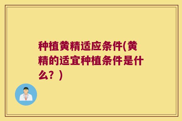 种植黄精适应条件(黄精的适宜种植条件是什么？)