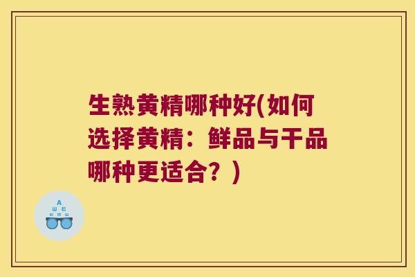 生熟黄精哪种好(如何选择黄精：鲜品与干品哪种更适合？)