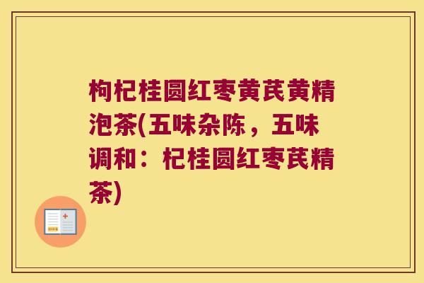 枸杞桂圆红枣黄芪黄精泡茶(五味杂陈,五味调和:杞桂圆红枣芪精茶) 枸杞桂圆红枣黄芪黄精泡茶(五味杂陈,五味调和:杞桂圆红枣芪精茶)