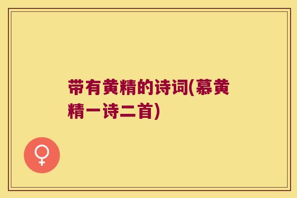 带有黄精的诗词(慕黄精一诗二首) 带有黄精的诗词(慕黄精一诗二首)