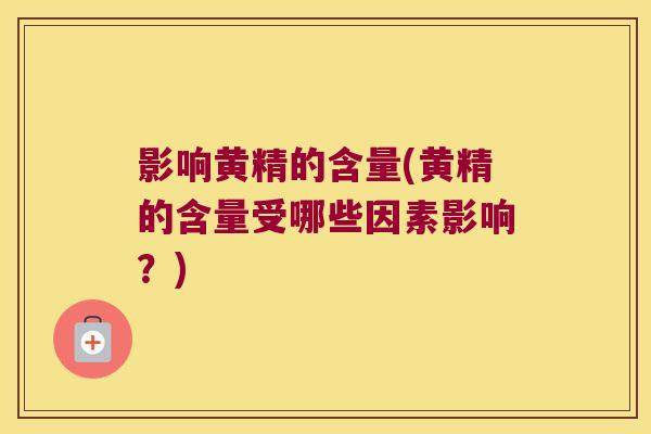 影响黄精的含量(黄精的含量受哪些因素影响？)