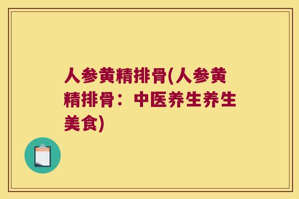人参黄精排骨(人参黄精排骨：中医养生养生美食)
