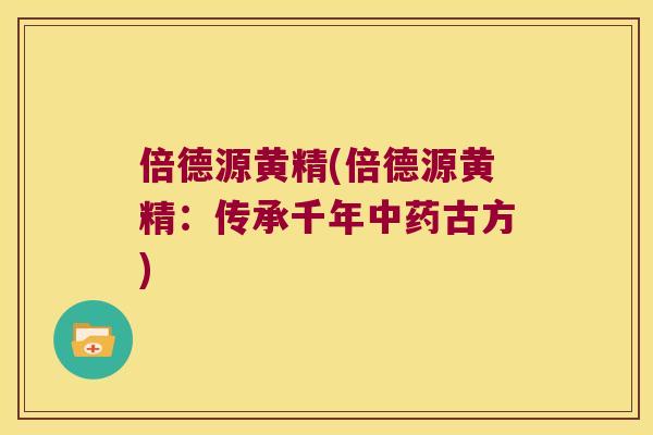 倍德源黄精(倍德源黄精：传承千年古方)