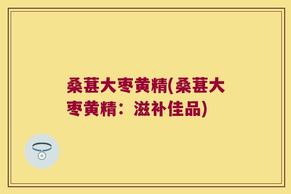 桑葚大枣黄精(桑葚大枣黄精:滋补佳品) 桑葚大枣黄精(桑葚大枣黄精:滋补佳品)