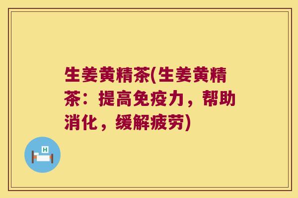 生姜黄精茶(生姜黄精茶：提高力，帮助消化，缓解疲劳)