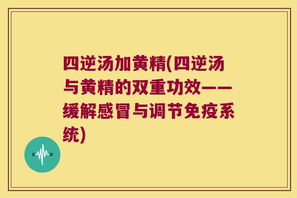 四逆汤加黄精(四逆汤与黄精的双重功效——缓解与调节系统)