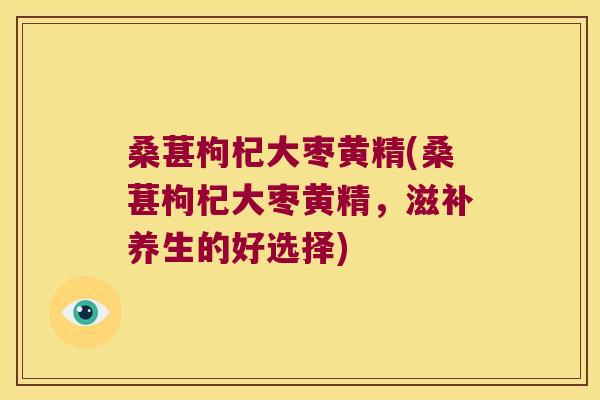 桑葚枸杞大枣黄精(桑葚枸杞大枣黄精,滋补养生的好选择) 桑葚枸杞大枣黄精(桑葚枸杞大枣黄精,滋补养生的好选择)