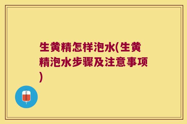生黄精怎样泡水(生黄精泡水步骤及注意事项)