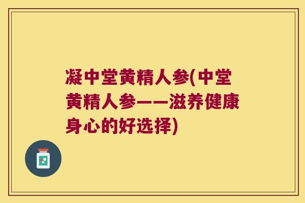 凝中堂黄精人参(中堂黄精人参——滋养健康身心的好选择) 凝中堂黄精人参(中堂黄精人参——滋养健康身心的好选择)