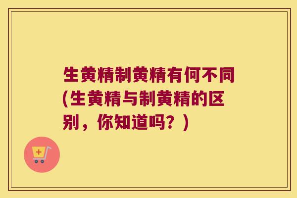 生黄精制黄精有何不同(生黄精与制黄精的区别,你知道吗?) 生黄精制黄精有何不同(生黄精与制黄精的区别,你知道吗?)
