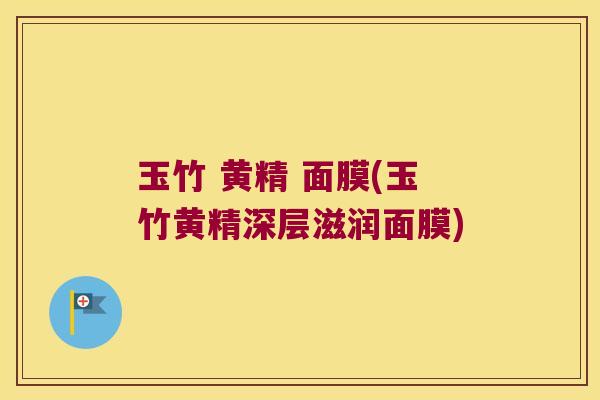 玉竹 黄精 面膜(玉竹黄精深层滋润面膜)