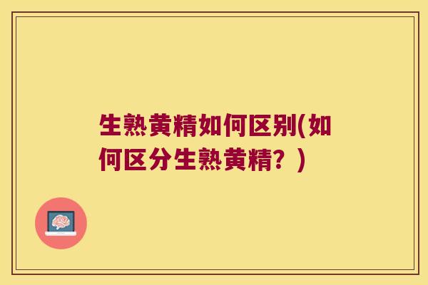 生熟黄精如何区别(如何区分生熟黄精?) 生熟黄精如何区别(如何区分生熟黄精?)