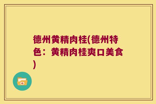 德州黄精肉桂(德州特色:黄精肉桂爽口美食) 德州黄精肉桂(德州特色:黄精肉桂爽口美食)
