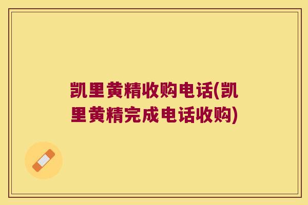 凯里黄精收购电话(凯里黄精完成电话收购) 凯里黄精收购电话(凯里黄精完成电话收购)