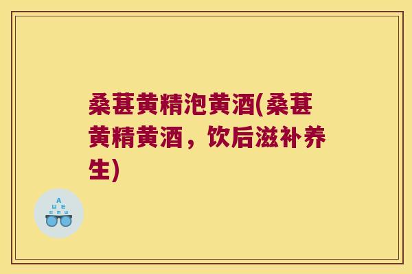 桑葚黄精泡黄酒(桑葚黄精黄酒，饮后滋补养生)