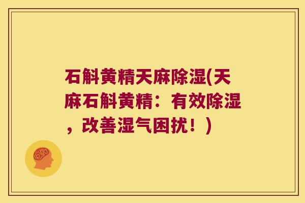 石斛黄精天麻除湿(天麻石斛黄精：有效除湿，改善湿气困扰！)