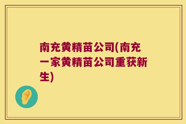 南充黄精苗公司(南充一家黄精苗公司重获新生) 南充黄精苗公司(南充一家黄精苗公司重获新生)