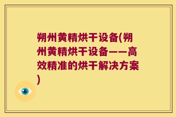 朔州黄精烘干设备(朔州黄精烘干设备——高效精准的烘干解决方案)