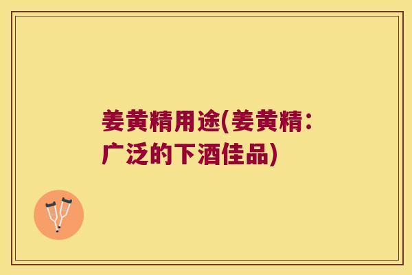 姜黄精用途(姜黄精：广泛的下酒佳品)