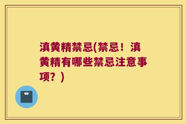 滇黄精禁忌(禁忌！滇黄精有哪些禁忌注意事项？)