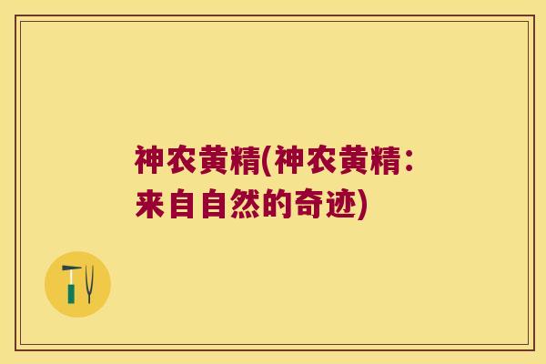 神农黄精(神农黄精：来自自然的奇迹)
