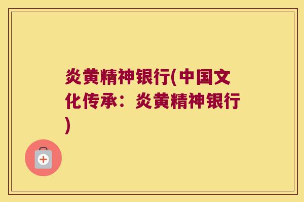 炎黄精神银行(中国文化传承：炎黄精神银行)