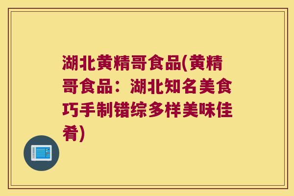 湖北黄精哥食品(黄精哥食品：湖北知名美食巧手制错综多样美味佳肴)