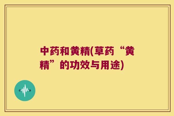 和黄精(草药“黄精”的功效与用途)