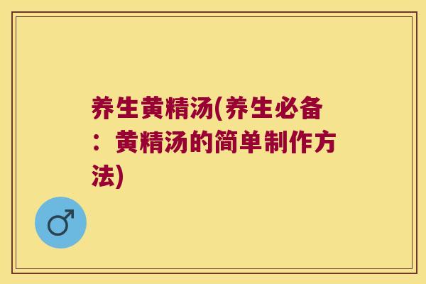 养生黄精汤(养生必备：黄精汤的简单制作方法)