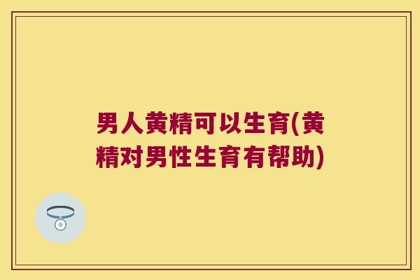 男人黄精可以生育(黄精对男性生育有帮助) 男人黄精可以生育(黄精对男性生育有帮助)
