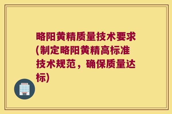 略阳黄精质量技术要求(制定略阳黄精高标准技术规范,确保质量达标) 略阳黄精质量技术要求(制定略阳黄精高标准技术规范,确保质量达标)