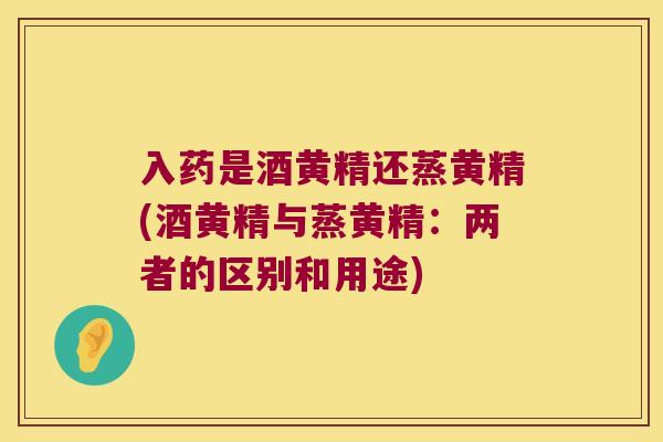 入药是酒黄精还蒸黄精(酒黄精与蒸黄精：两者的区别和用途)